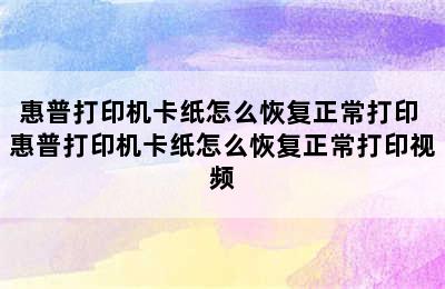 惠普打印机卡纸怎么恢复正常打印 惠普打印机卡纸怎么恢复正常打印视频